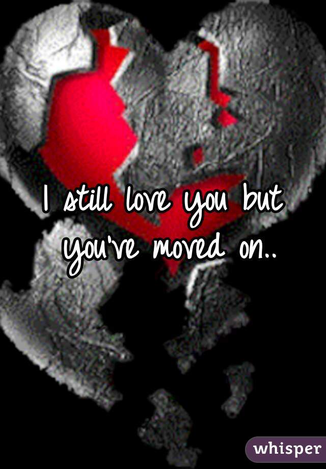 I still love you but you've moved on..