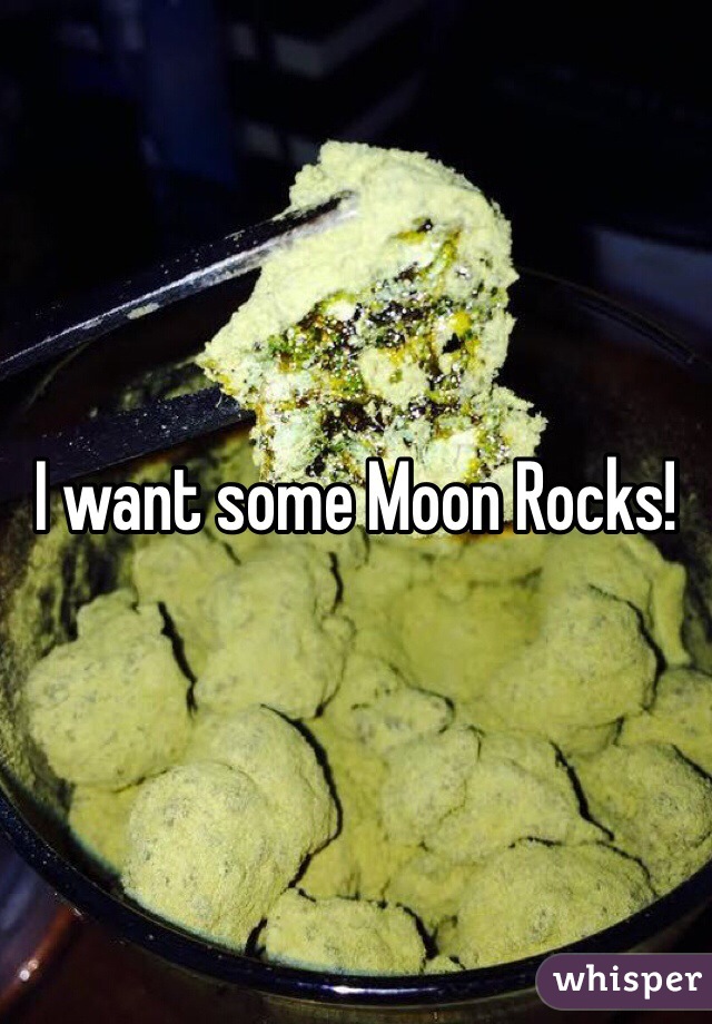 I want some Moon Rocks! 