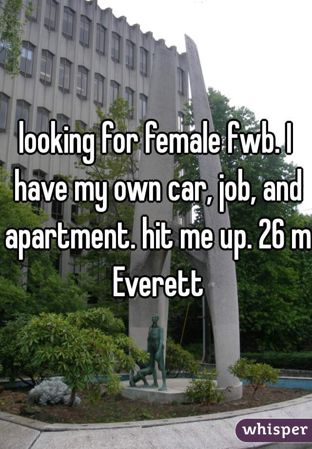 looking for female fwb. I have my own car, job, and apartment. hit me up. 26 m Everett