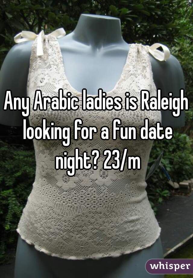 Any Arabic ladies is Raleigh looking for a fun date night? 23/m