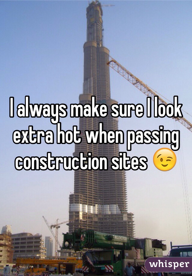 I always make sure I look extra hot when passing construction sites 😉