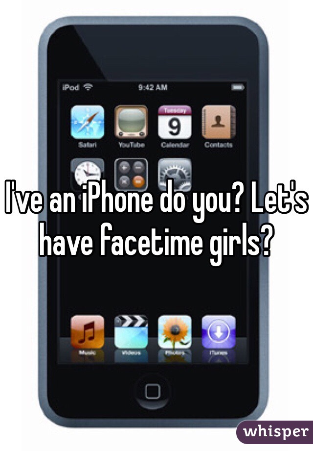 I've an iPhone do you? Let's have facetime girls?