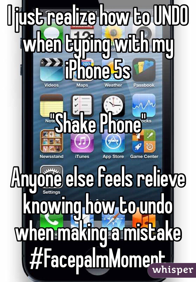I just realize how to UNDO  when typing with my iPhone 5s

"Shake Phone"
  
Anyone else feels relieve knowing how to undo when making a mistake
#FacepalmMoment