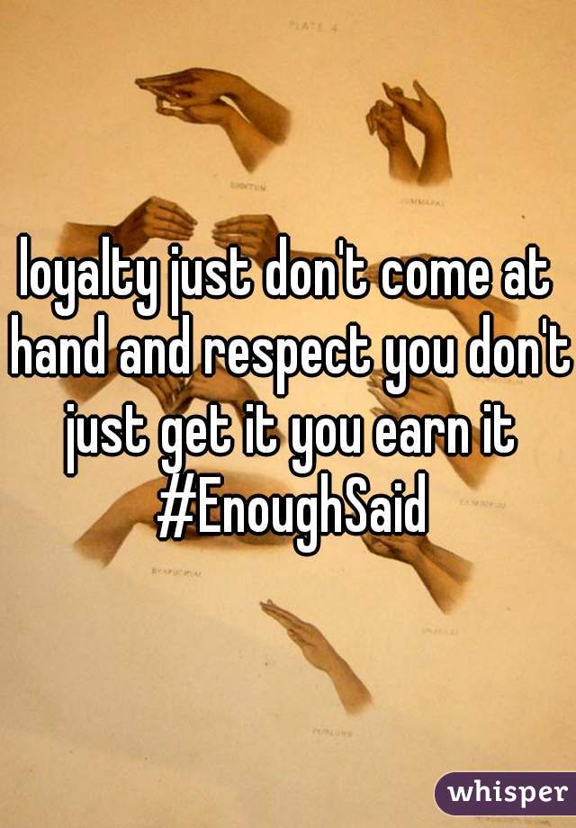 loyalty just don't come at hand and respect you don't just get it you earn it #EnoughSaid