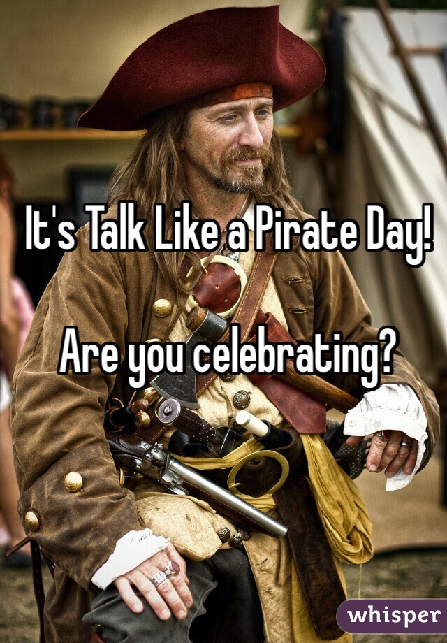 It's Talk Like a Pirate Day!

Are you celebrating?