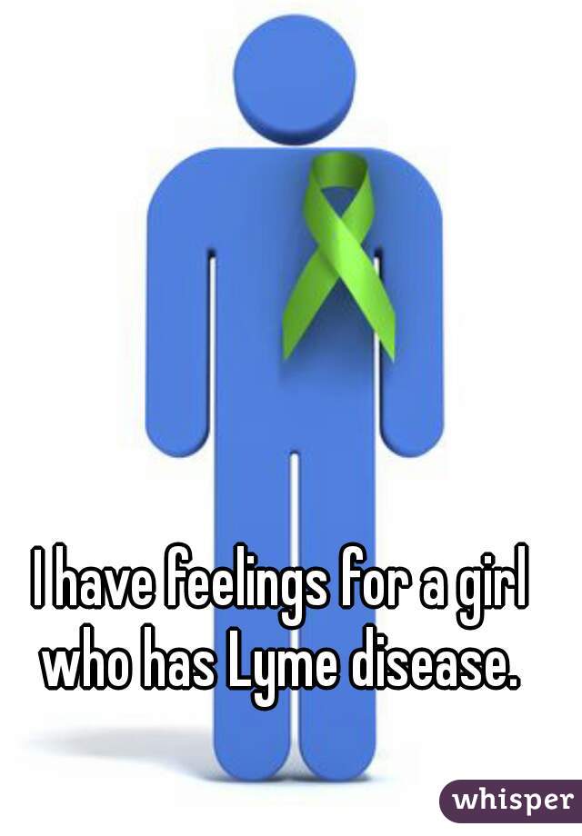 I have feelings for a girl who has Lyme disease. 