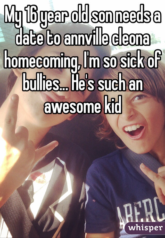 My 16 year old son needs a date to annville cleona homecoming, I'm so sick of bullies... He's such an awesome kid