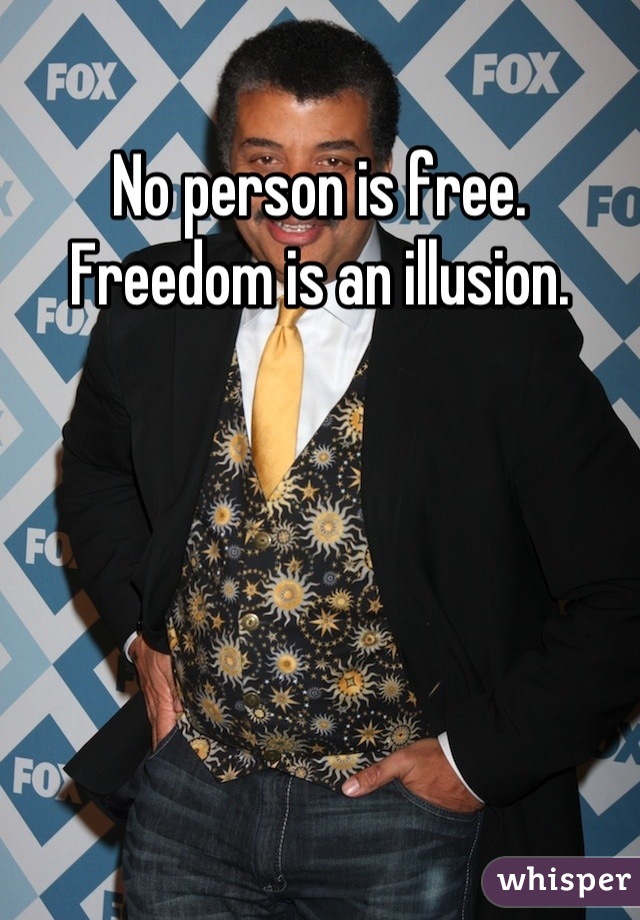 No person is free. Freedom is an illusion.