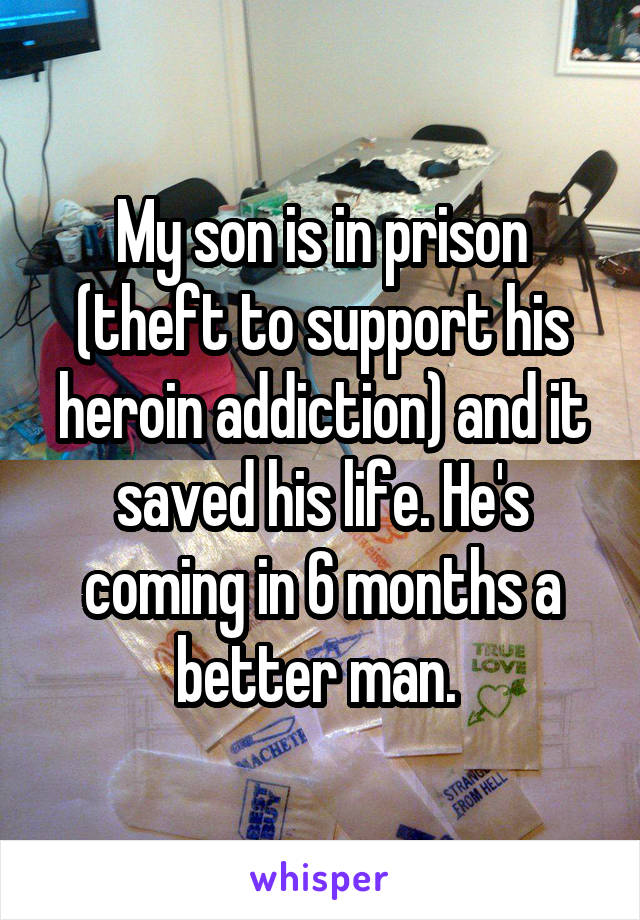 My son is in prison (theft to support his heroin addiction) and it saved his life. He's coming in 6 months a better man. 