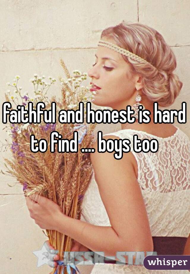faithful and honest is hard to find .... boys too 