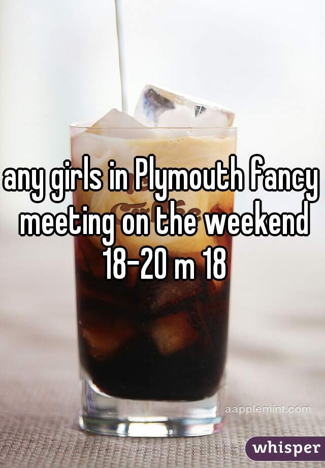 any girls in Plymouth fancy meeting on the weekend 18-20 m 18