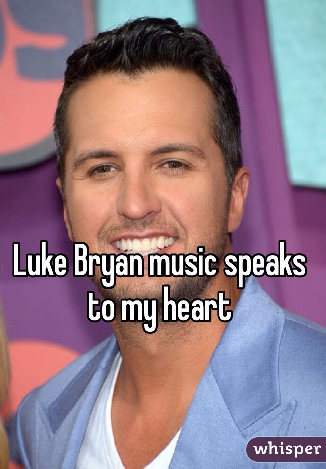 Luke Bryan music speaks to my heart