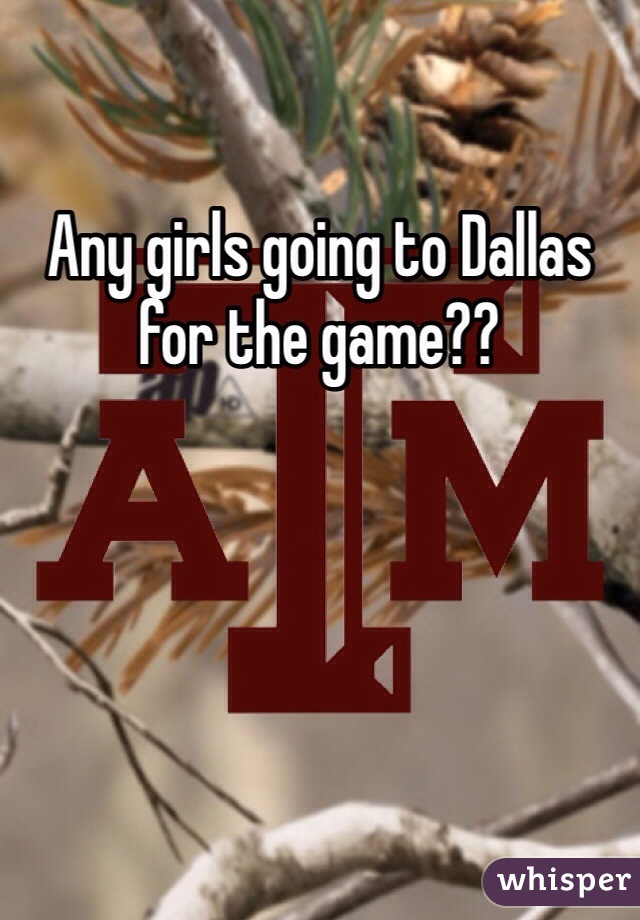Any girls going to Dallas for the game??