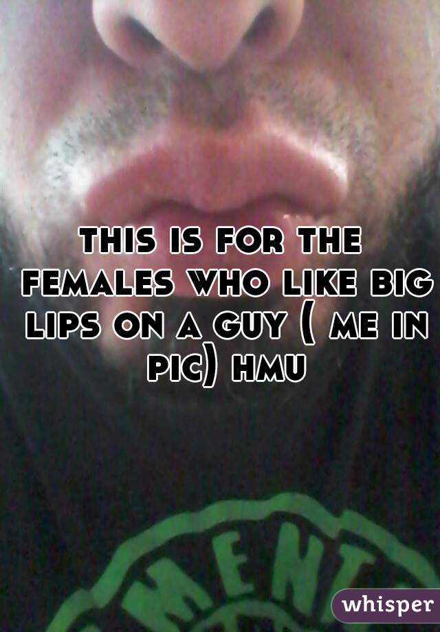 this is for the females who like big lips on a guy ( me in pic) hmu