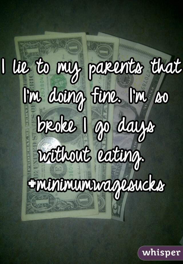I lie to my parents that I'm doing fine. I'm so broke I go days without eating.  #minimumwagesucks