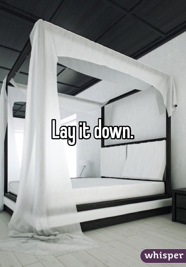 Lay it down.