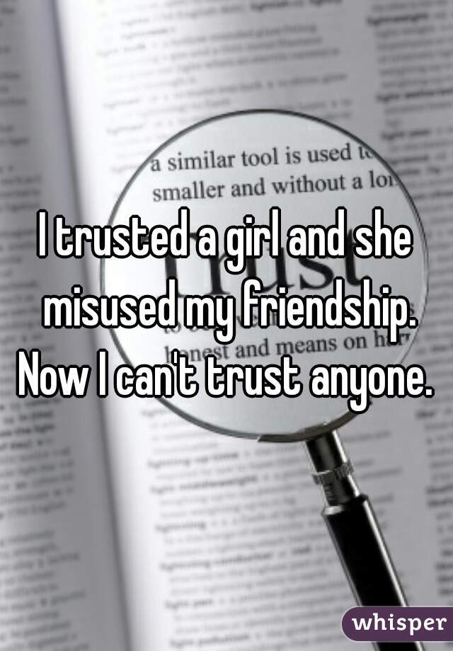 I trusted a girl and she misused my friendship.
Now I can't trust anyone.