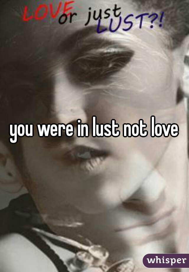 you were in lust not love