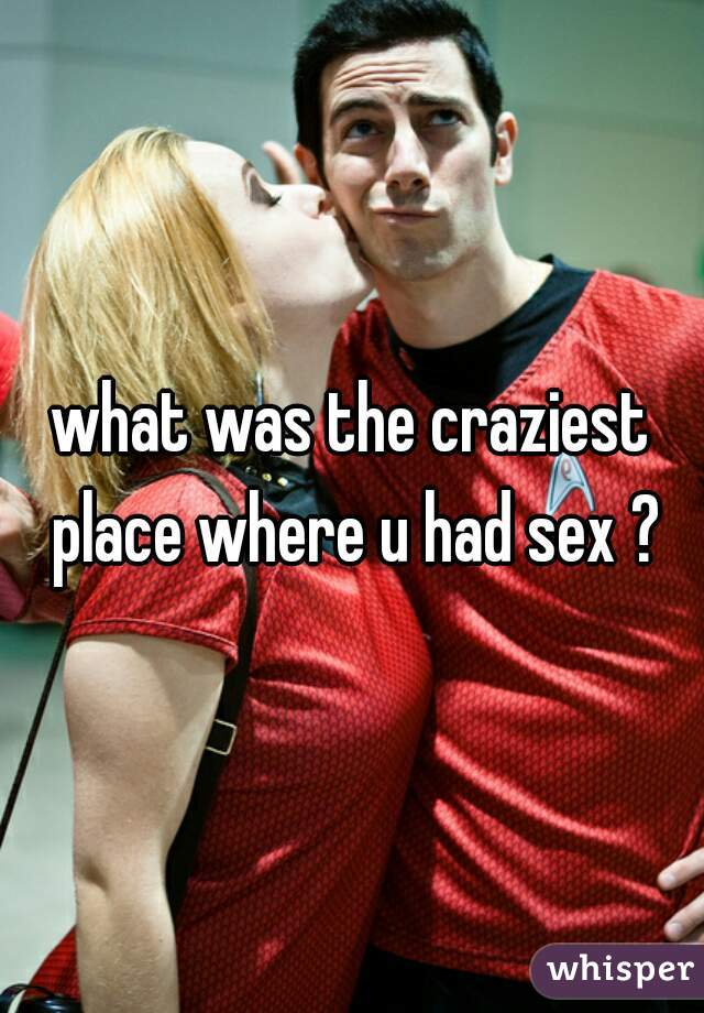what was the craziest place where u had sex ?