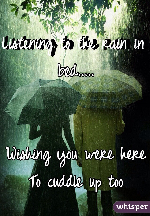 Listening to the rain in bed.....


Wishing you were here
To cuddle up too