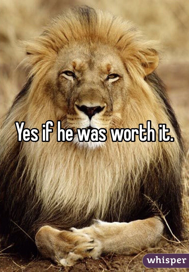 Yes if he was worth it.