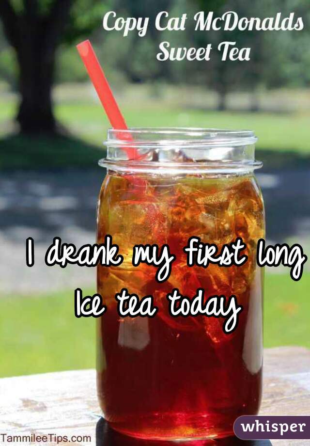I drank my first long Ice tea today  