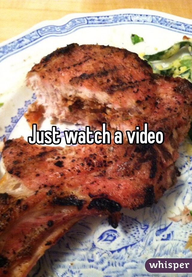Just watch a video