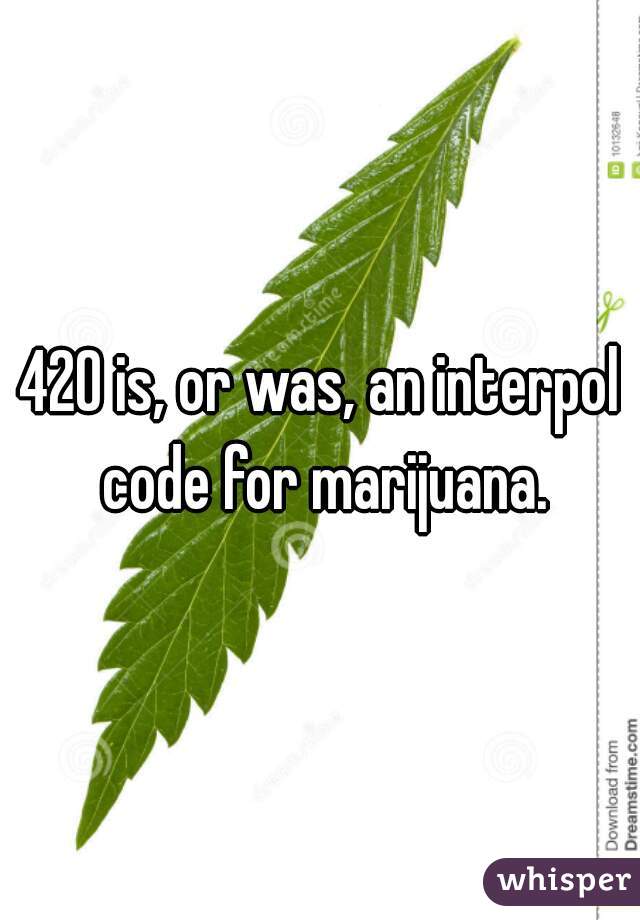 420 is, or was, an interpol code for marijuana.