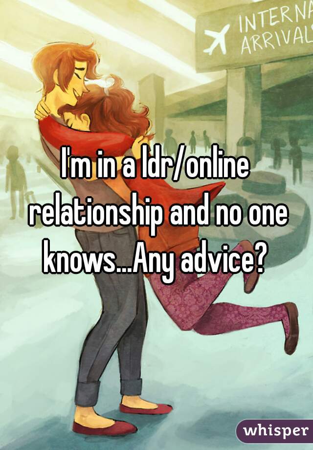 I'm in a ldr/online relationship and no one knows...Any advice? 