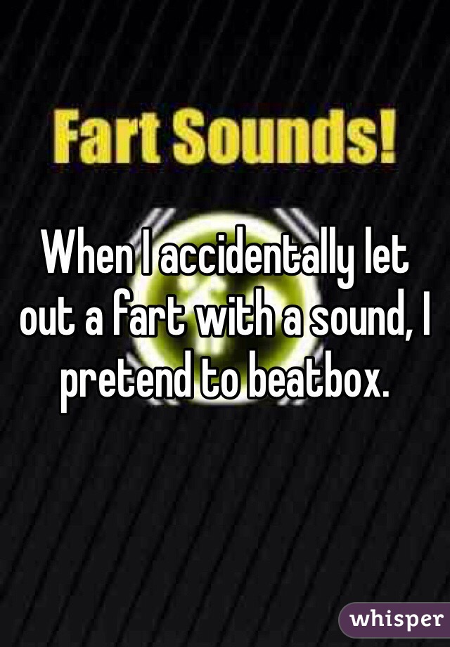 When I accidentally let out a fart with a sound, I pretend to beatbox.