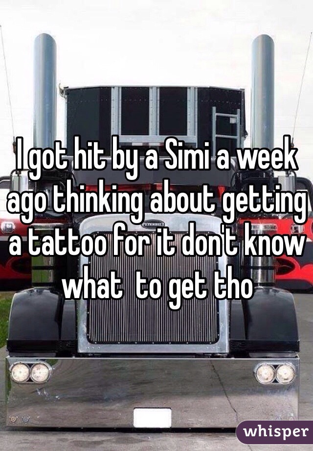 I got hit by a Simi a week ago thinking about getting a tattoo for it don't know what  to get tho 