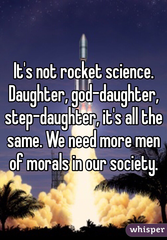 It's not rocket science. Daughter, god-daughter, step-daughter, it's all the same. We need more men of morals in our society. 