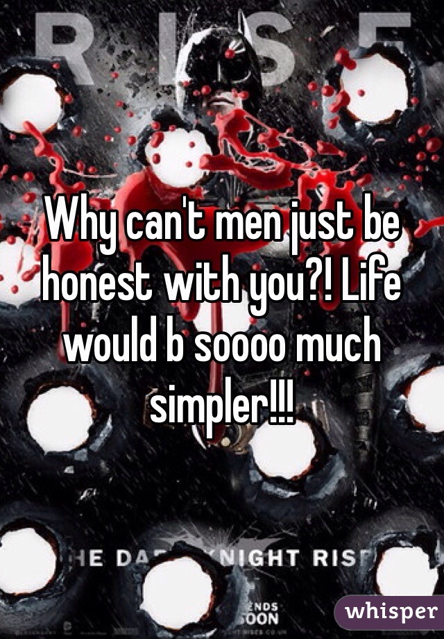Why can't men just be honest with you?! Life would b soooo much simpler!!! 