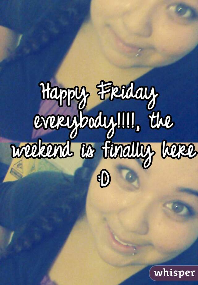 Happy Friday everybody!!!!, the weekend is finally here :D
