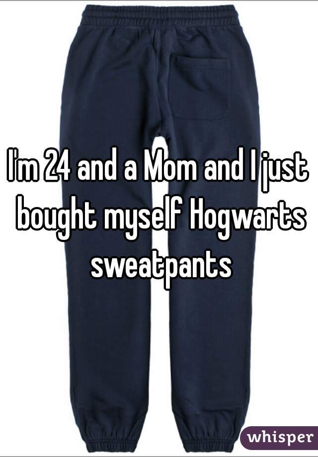 I'm 24 and a Mom and I just bought myself Hogwarts sweatpants