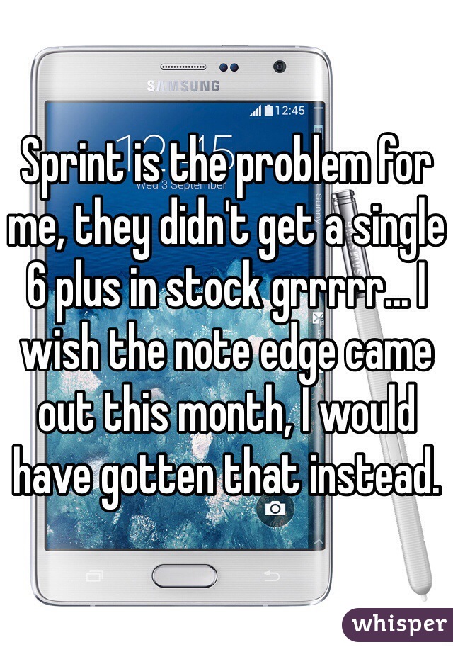 Sprint is the problem for me, they didn't get a single 6 plus in stock grrrrr... I wish the note edge came out this month, I would have gotten that instead.