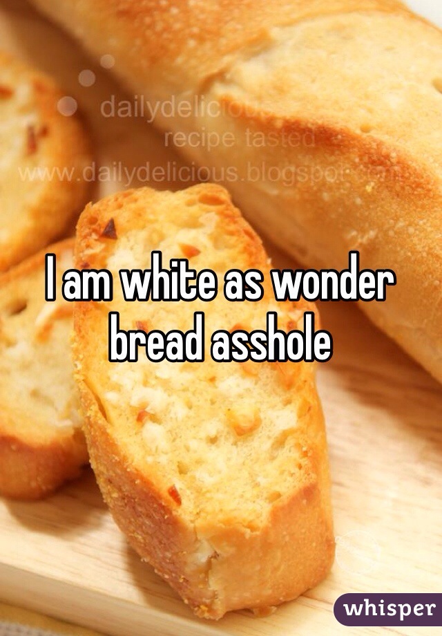 I am white as wonder bread asshole