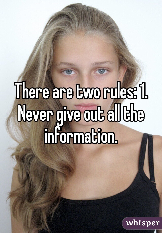 There are two rules: 1. Never give out all the information.