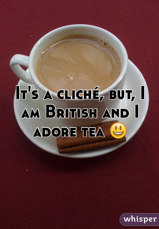 It's a cliché, but, I am British and I adore tea 😃
