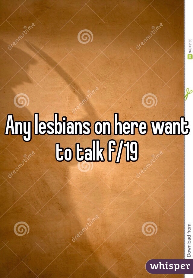 Any lesbians on here want to talk f/19