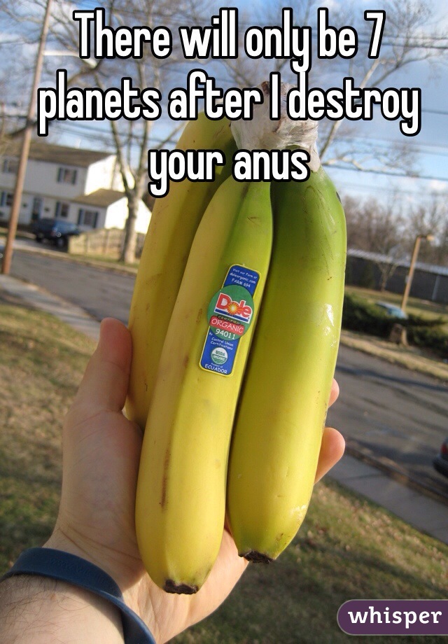 There will only be 7 planets after I destroy your anus