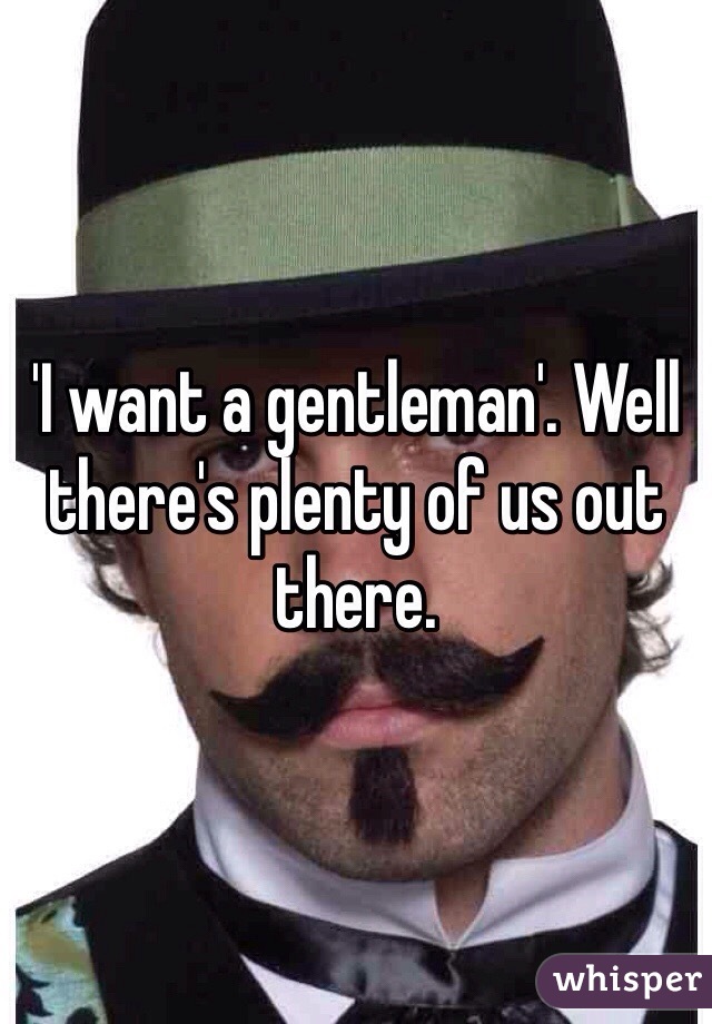'I want a gentleman'. Well there's plenty of us out there. 