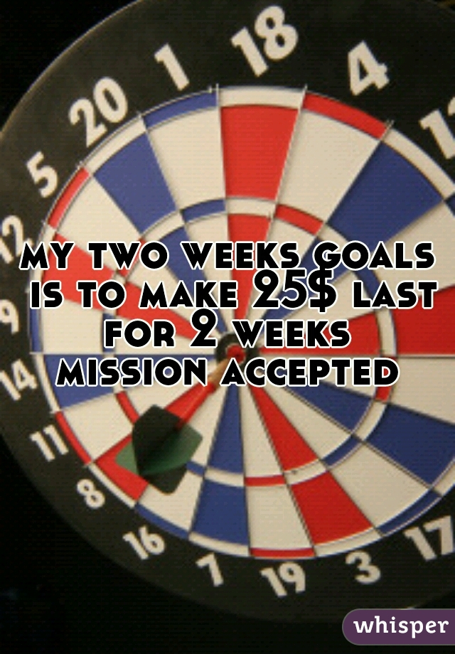 my two weeks goals is to make 25$ last for 2 weeks 


mission accepted