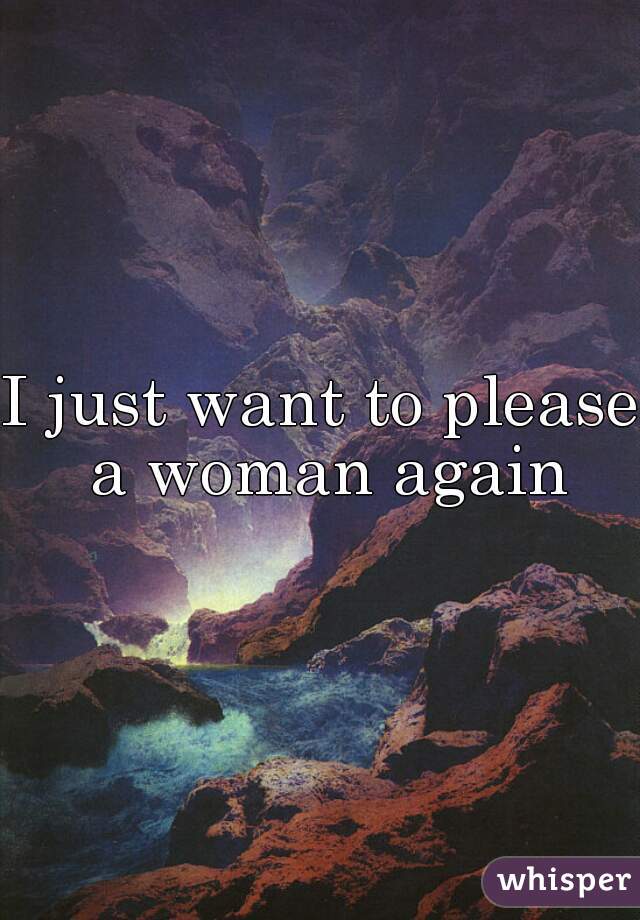 I just want to please a woman again