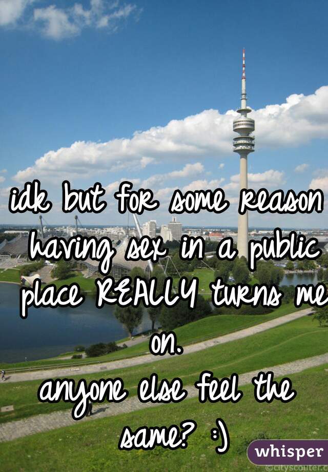 idk but for some reason having sex in a public place REALLY turns me on. 
anyone else feel the same? :)