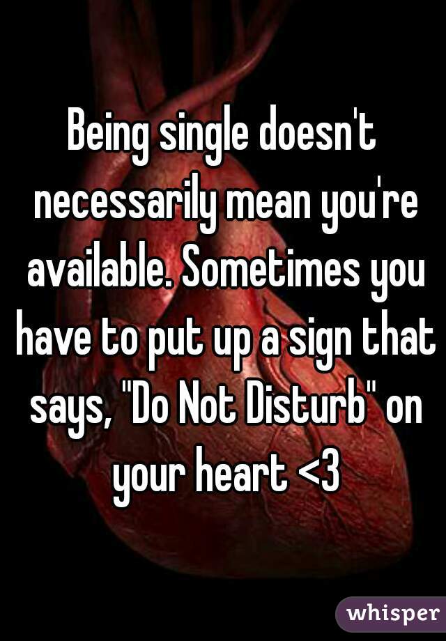 Being single doesn't necessarily mean you're available. Sometimes you have to put up a sign that says, "Do Not Disturb" on your heart <3

