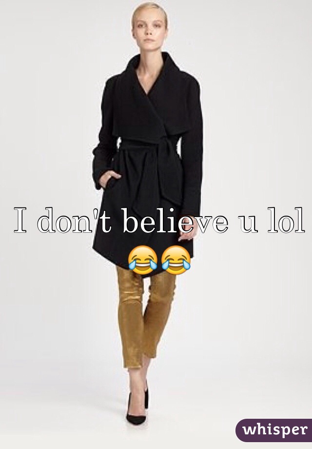 I don't believe u lol 😂😂