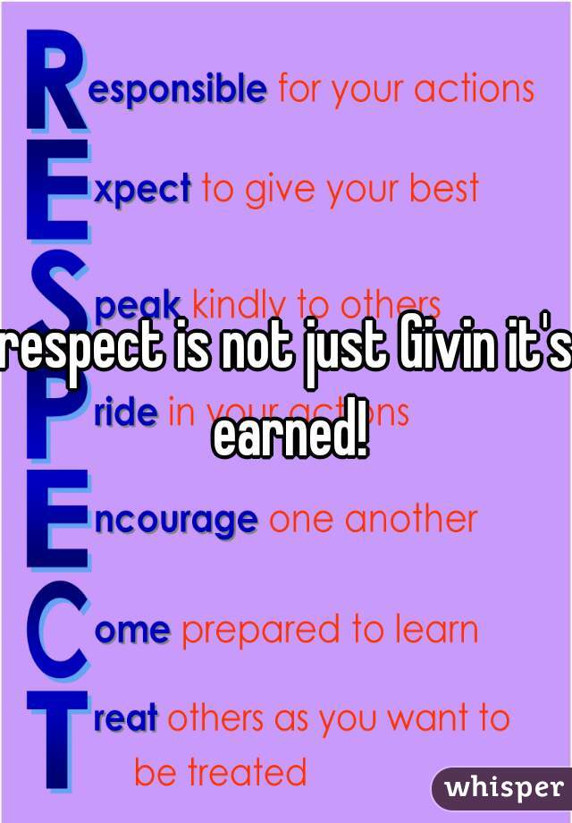 respect is not just Givin it's earned!