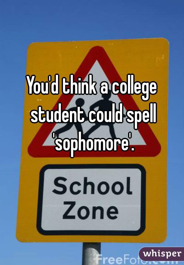 You'd think a college student could spell 'sophomore'.
