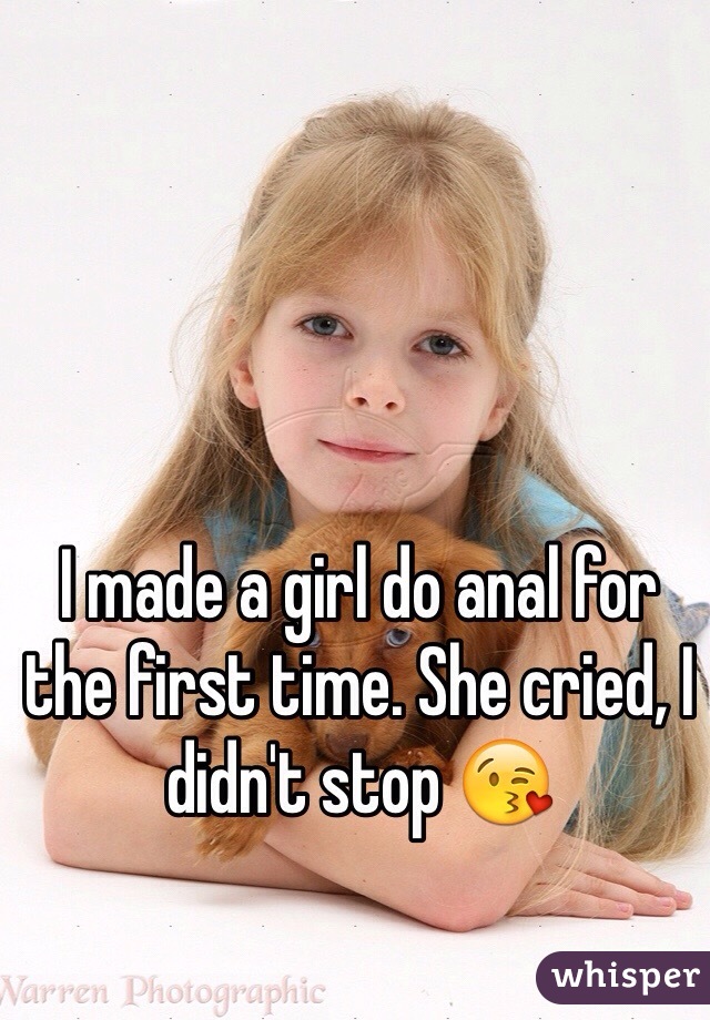 I made a girl do anal for the first time. She cried, I didn't stop 😘